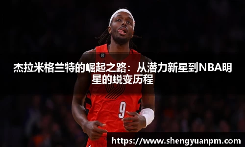 杰拉米格兰特的崛起之路：从潜力新星到NBA明星的蜕变历程