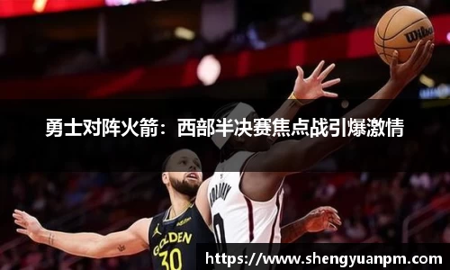 勇士对阵火箭：西部半决赛焦点战引爆激情