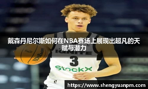 戴森丹尼尔斯如何在NBA赛场上展现出超凡的天赋与潜力