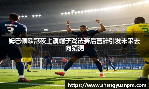 姆巴佩欧冠夜上演帽子戏法赛后言辞引发未来去向猜测